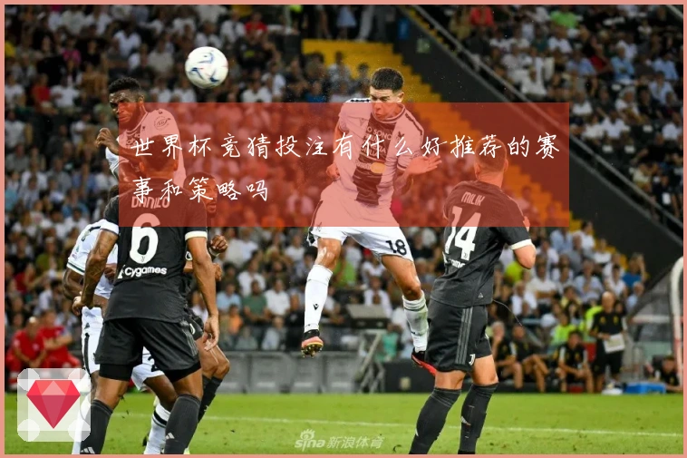 世界杯竞猜投注有什么好推荐的赛事和策略吗