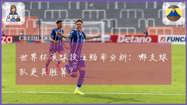世界杯滚球投注赔率分析：哪支球队更具胜算？