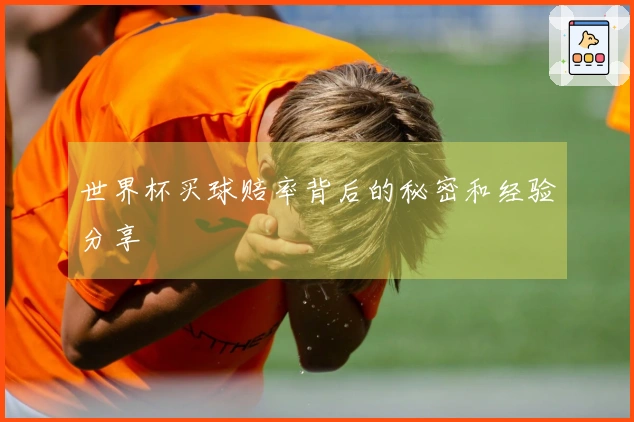 世界杯买球赔率背后的秘密和经验分享