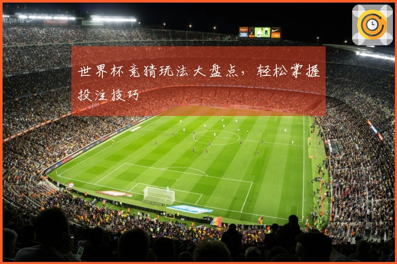 世界杯竞猜玩法大盘点，轻松掌握投注技巧