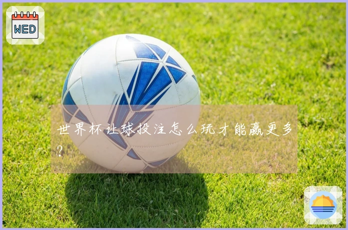 世界杯让球投注怎么玩才能赢更多？